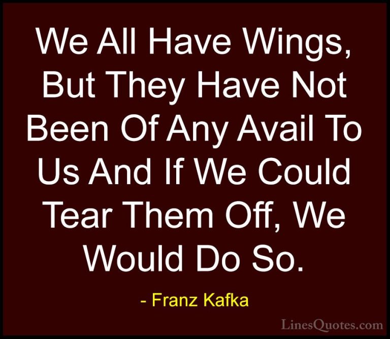 Franz Kafka Quotes (52) - We All Have Wings, But They Have Not Be... - QuotesWe All Have Wings, But They Have Not Been Of Any Avail To Us And If We Could Tear Them Off, We Would Do So.