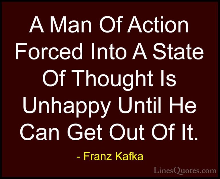 Franz Kafka Quotes (57) - A Man Of Action Forced Into A State Of ... - QuotesA Man Of Action Forced Into A State Of Thought Is Unhappy Until He Can Get Out Of It.