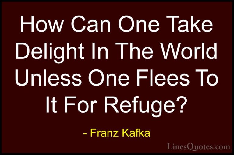 Franz Kafka Quotes (68) - How Can One Take Delight In The World U... - QuotesHow Can One Take Delight In The World Unless One Flees To It For Refuge?