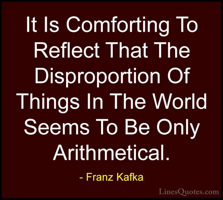 Franz Kafka Quotes (70) - It Is Comforting To Reflect That The Di... - QuotesIt Is Comforting To Reflect That The Disproportion Of Things In The World Seems To Be Only Arithmetical.