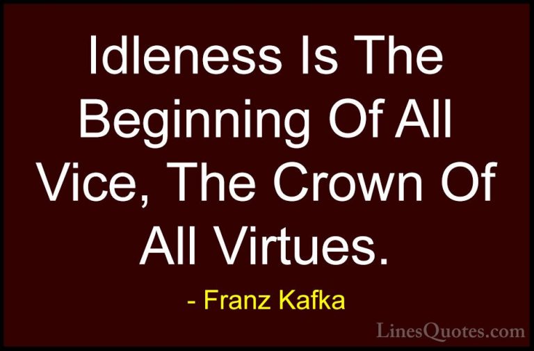 Franz Kafka Quotes (72) - Idleness Is The Beginning Of All Vice, ... - QuotesIdleness Is The Beginning Of All Vice, The Crown Of All Virtues.
