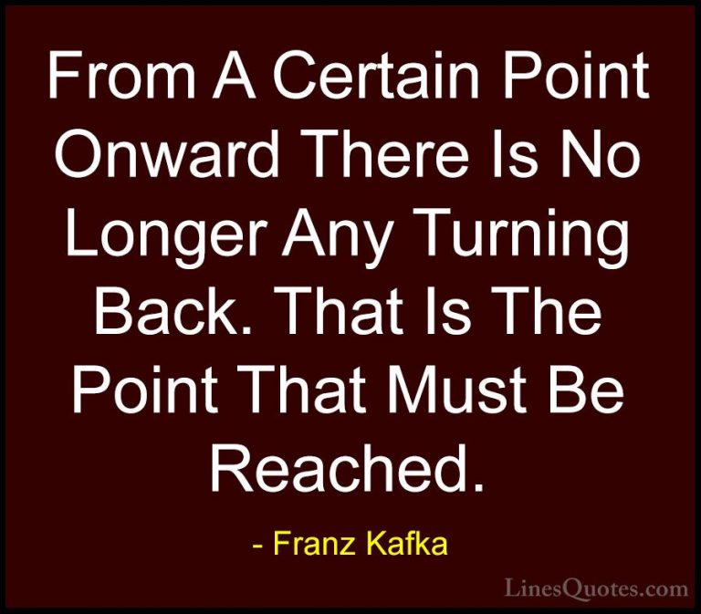 Franz Kafka Quotes (9) - From A Certain Point Onward There Is No ... - QuotesFrom A Certain Point Onward There Is No Longer Any Turning Back. That Is The Point That Must Be Reached.
