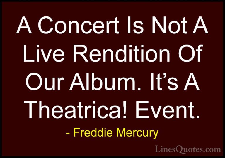Freddie Mercury Quotes (1) - A Concert Is Not A Live Rendition Of... - QuotesA Concert Is Not A Live Rendition Of Our Album. It's A Theatrica! Event.