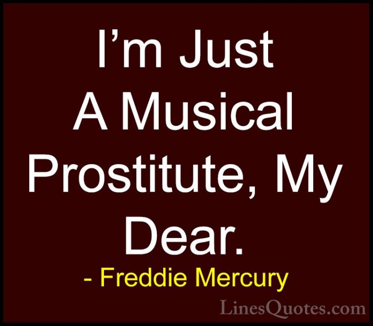 Freddie Mercury Quotes (10) - I'm Just A Musical Prostitute, My D... - QuotesI'm Just A Musical Prostitute, My Dear.