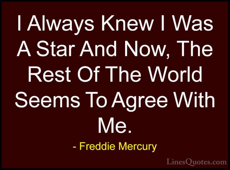 Freddie Mercury Quotes (15) - I Always Knew I Was A Star And Now,... - QuotesI Always Knew I Was A Star And Now, The Rest Of The World Seems To Agree With Me.