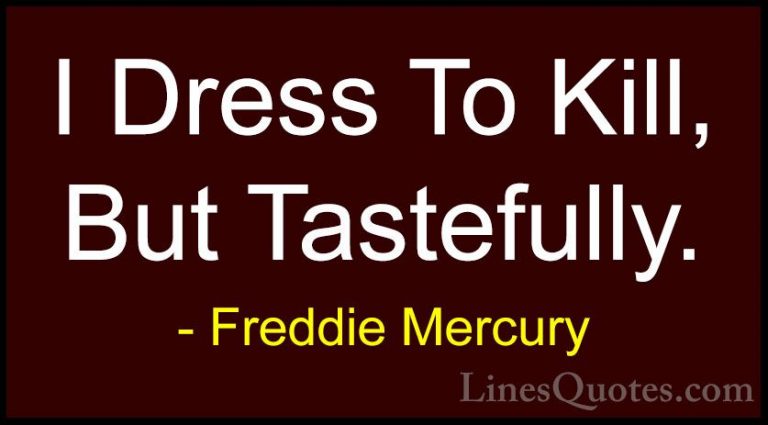 Freddie Mercury Quotes (16) - I Dress To Kill, But Tastefully.... - QuotesI Dress To Kill, But Tastefully.