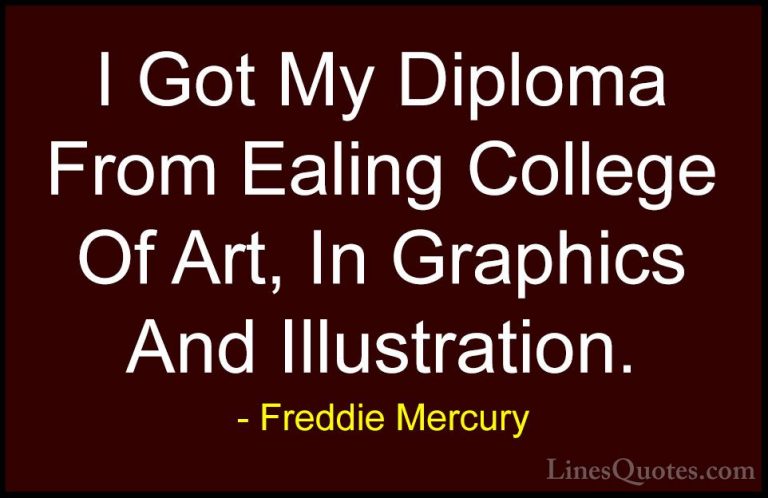Freddie Mercury Quotes (17) - I Got My Diploma From Ealing Colleg... - QuotesI Got My Diploma From Ealing College Of Art, In Graphics And Illustration.