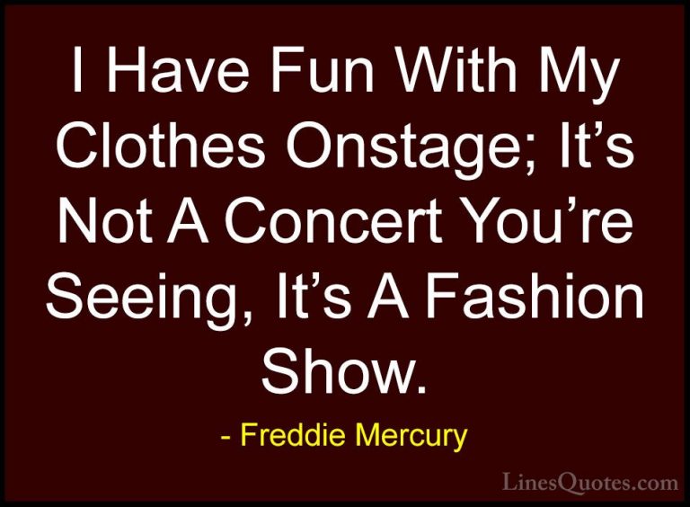 Freddie Mercury Quotes (19) - I Have Fun With My Clothes Onstage;... - QuotesI Have Fun With My Clothes Onstage; It's Not A Concert You're Seeing, It's A Fashion Show.