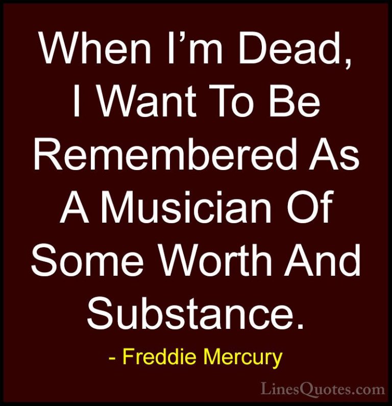 Freddie Mercury Quotes (24) - When I'm Dead, I Want To Be Remembe... - QuotesWhen I'm Dead, I Want To Be Remembered As A Musician Of Some Worth And Substance.