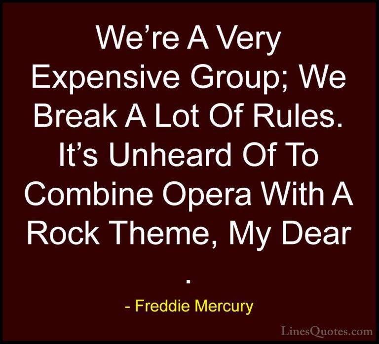 Freddie Mercury Quotes (29) - We're A Very Expensive Group; We Br... - QuotesWe're A Very Expensive Group; We Break A Lot Of Rules. It's Unheard Of To Combine Opera With A Rock Theme, My Dear .