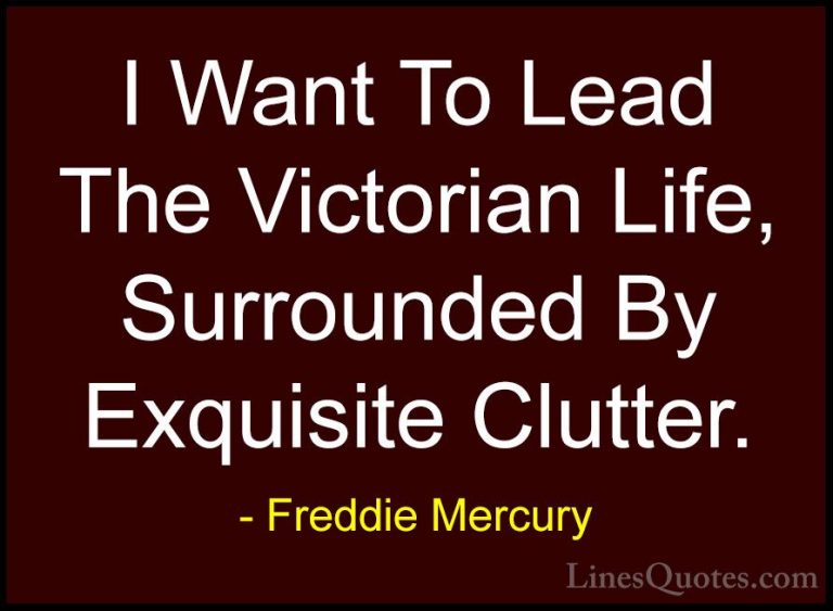 Freddie Mercury Quotes (3) - I Want To Lead The Victorian Life, S... - QuotesI Want To Lead The Victorian Life, Surrounded By Exquisite Clutter.