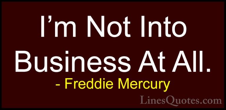 Freddie Mercury Quotes (30) - I'm Not Into Business At All.... - QuotesI'm Not Into Business At All.