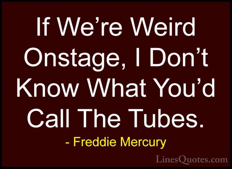 Freddie Mercury Quotes (32) - If We're Weird Onstage, I Don't Kno... - QuotesIf We're Weird Onstage, I Don't Know What You'd Call The Tubes.