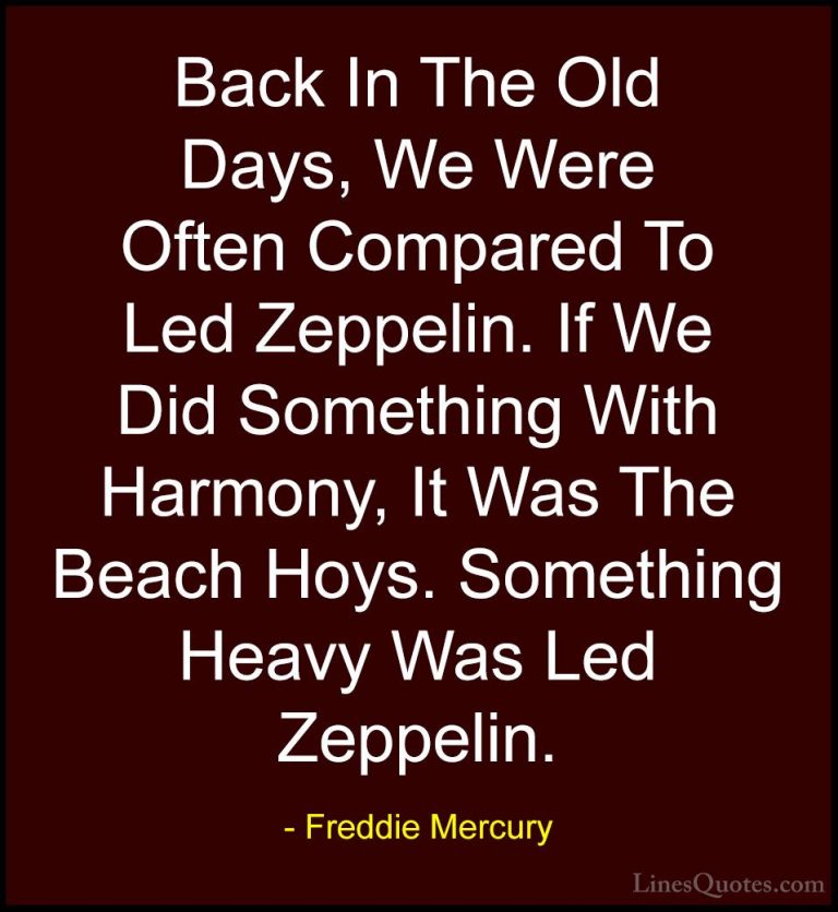Freddie Mercury Quotes (33) - Back In The Old Days, We Were Often... - QuotesBack In The Old Days, We Were Often Compared To Led Zeppelin. If We Did Something With Harmony, It Was The Beach Hoys. Something Heavy Was Led Zeppelin.