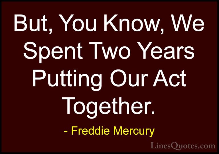 Freddie Mercury Quotes (34) - But, You Know, We Spent Two Years P... - QuotesBut, You Know, We Spent Two Years Putting Our Act Together.