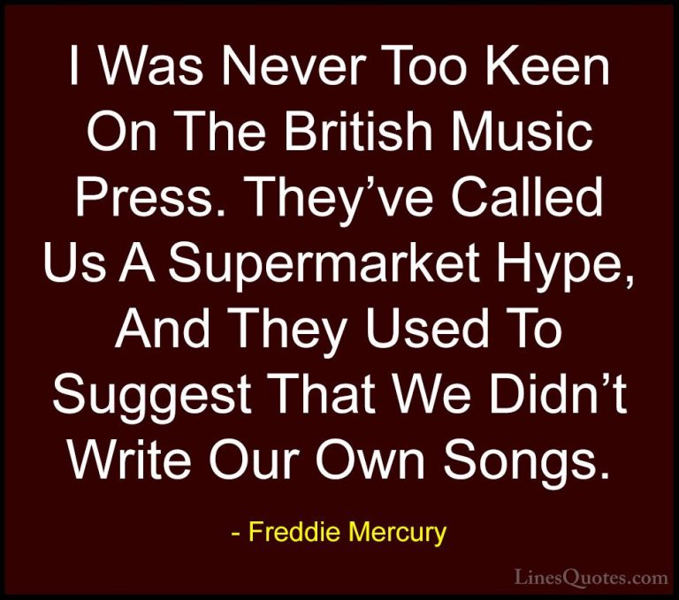 Freddie Mercury Quotes (35) - I Was Never Too Keen On The British... - QuotesI Was Never Too Keen On The British Music Press. They've Called Us A Supermarket Hype, And They Used To Suggest That We Didn't Write Our Own Songs.