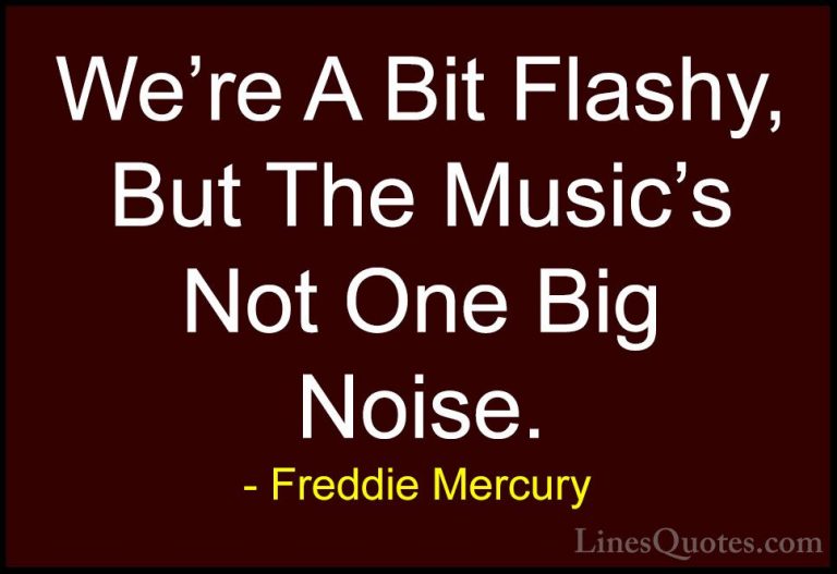 Freddie Mercury Quotes (36) - We're A Bit Flashy, But The Music's... - QuotesWe're A Bit Flashy, But The Music's Not One Big Noise.