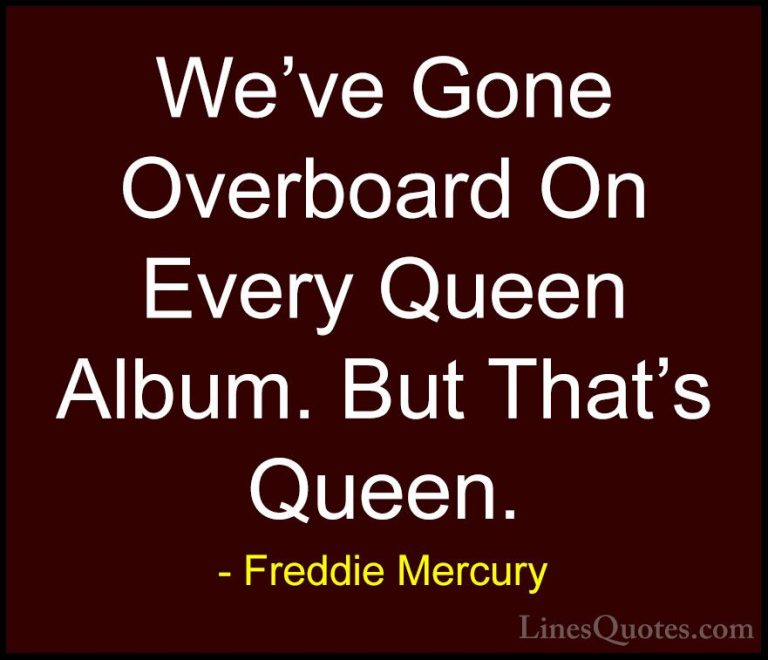 Freddie Mercury Quotes (37) - We've Gone Overboard On Every Queen... - QuotesWe've Gone Overboard On Every Queen Album. But That's Queen.