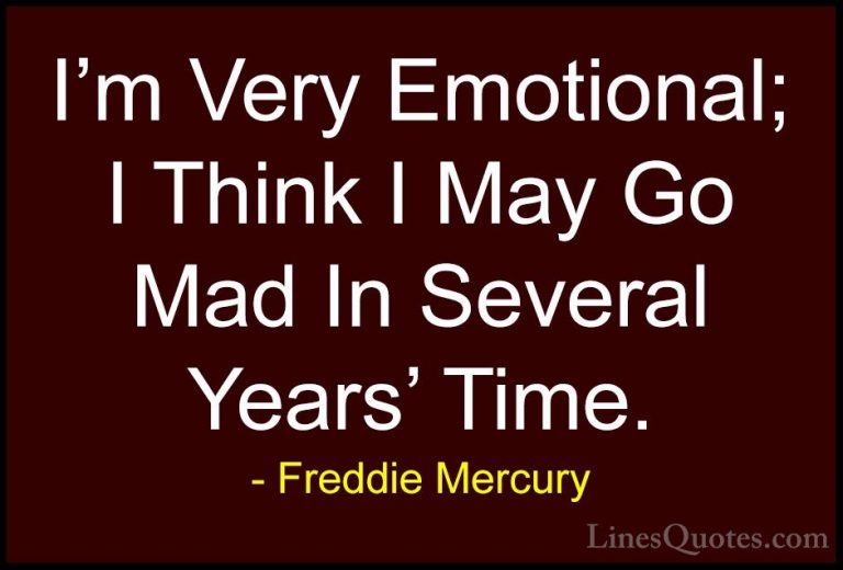 Freddie Mercury Quotes (4) - I'm Very Emotional; I Think I May Go... - QuotesI'm Very Emotional; I Think I May Go Mad In Several Years' Time.