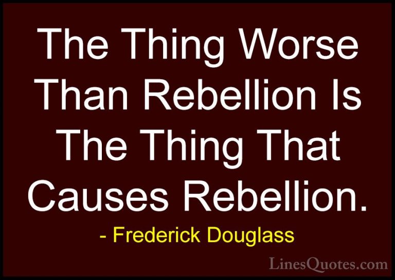 Frederick Douglass Quotes (10) - The Thing Worse Than Rebellion I... - QuotesThe Thing Worse Than Rebellion Is The Thing That Causes Rebellion.
