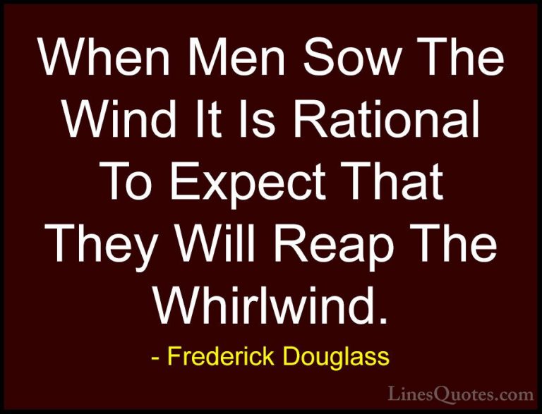 Frederick Douglass Quotes (13) - When Men Sow The Wind It Is Rati... - QuotesWhen Men Sow The Wind It Is Rational To Expect That They Will Reap The Whirlwind.