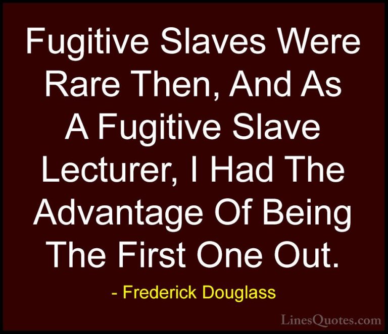 Frederick Douglass Quotes (14) - Fugitive Slaves Were Rare Then, ... - QuotesFugitive Slaves Were Rare Then, And As A Fugitive Slave Lecturer, I Had The Advantage Of Being The First One Out.