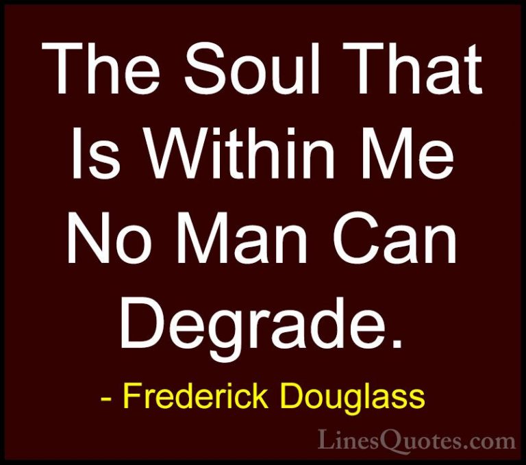 Frederick Douglass Quotes (16) - The Soul That Is Within Me No Ma... - QuotesThe Soul That Is Within Me No Man Can Degrade.