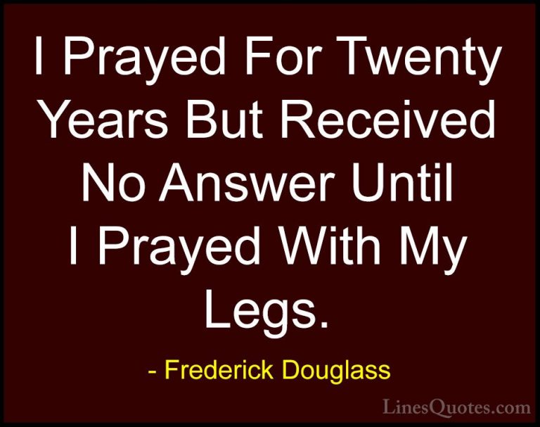 Frederick Douglass Quotes (18) - I Prayed For Twenty Years But Re... - QuotesI Prayed For Twenty Years But Received No Answer Until I Prayed With My Legs.