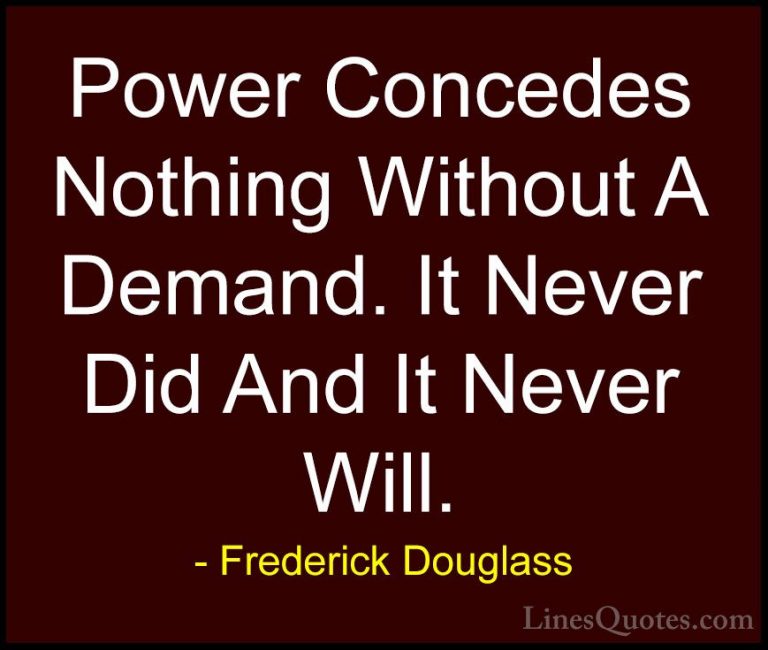 Frederick Douglass Quotes (20) - Power Concedes Nothing Without A... - QuotesPower Concedes Nothing Without A Demand. It Never Did And It Never Will.