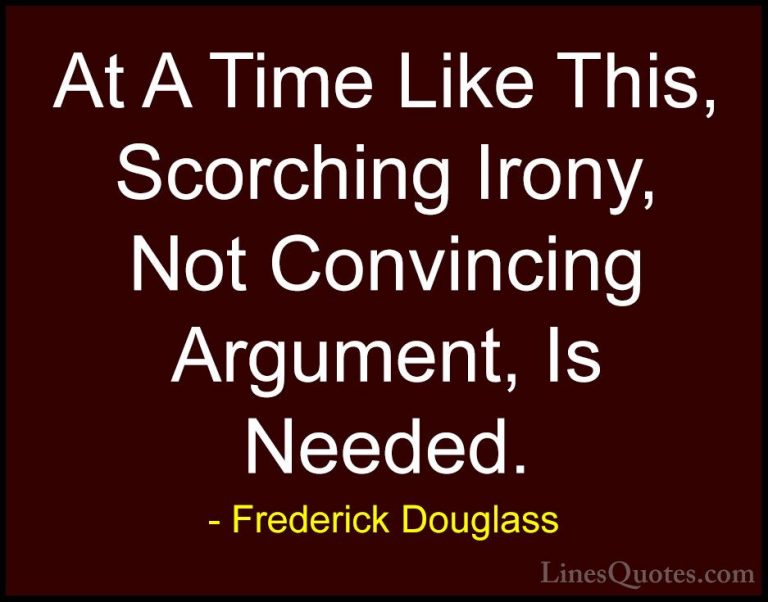 Frederick Douglass Quotes (22) - At A Time Like This, Scorching I... - QuotesAt A Time Like This, Scorching Irony, Not Convincing Argument, Is Needed.