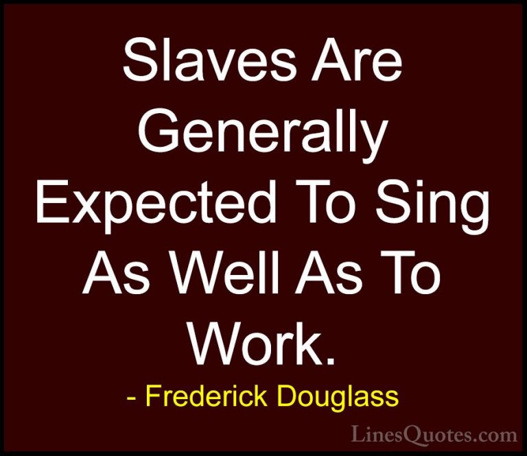 Frederick Douglass Quotes (26) - Slaves Are Generally Expected To... - QuotesSlaves Are Generally Expected To Sing As Well As To Work.