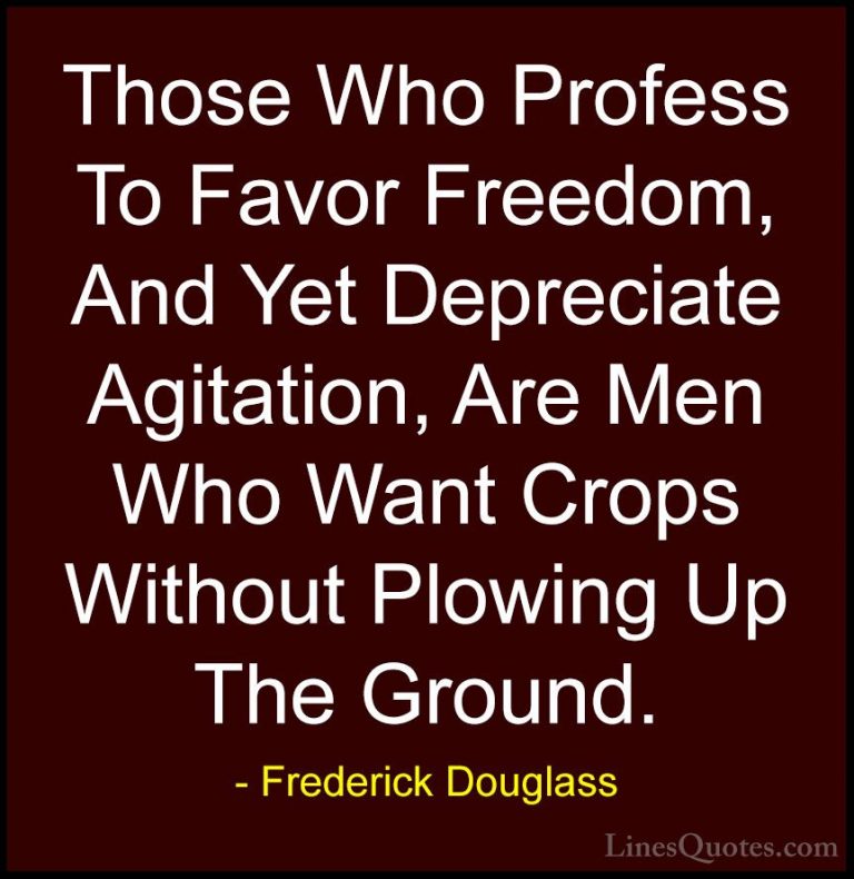 Frederick Douglass Quotes (29) - Those Who Profess To Favor Freed... - QuotesThose Who Profess To Favor Freedom, And Yet Depreciate Agitation, Are Men Who Want Crops Without Plowing Up The Ground.