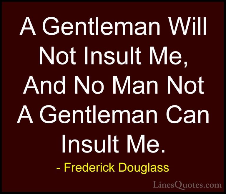 Frederick Douglass Quotes (31) - A Gentleman Will Not Insult Me, ... - QuotesA Gentleman Will Not Insult Me, And No Man Not A Gentleman Can Insult Me.