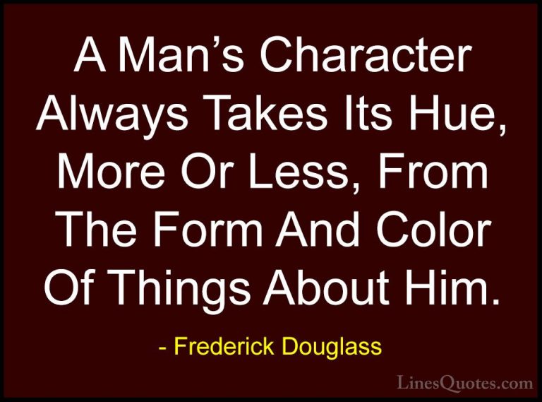 Frederick Douglass Quotes (32) - A Man's Character Always Takes I... - QuotesA Man's Character Always Takes Its Hue, More Or Less, From The Form And Color Of Things About Him.