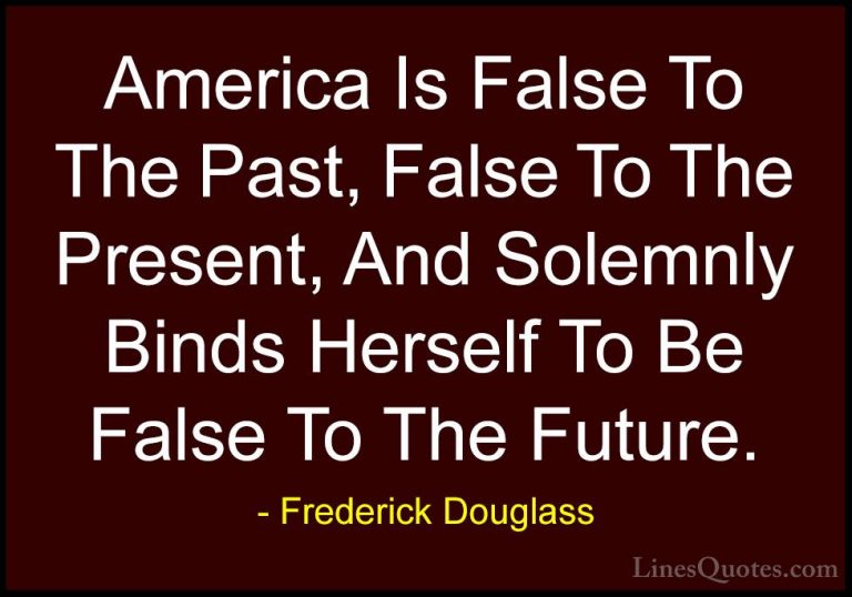 Frederick Douglass Quotes (33) - America Is False To The Past, Fa... - QuotesAmerica Is False To The Past, False To The Present, And Solemnly Binds Herself To Be False To The Future.