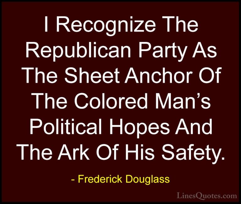 Frederick Douglass Quotes (34) - I Recognize The Republican Party... - QuotesI Recognize The Republican Party As The Sheet Anchor Of The Colored Man's Political Hopes And The Ark Of His Safety.