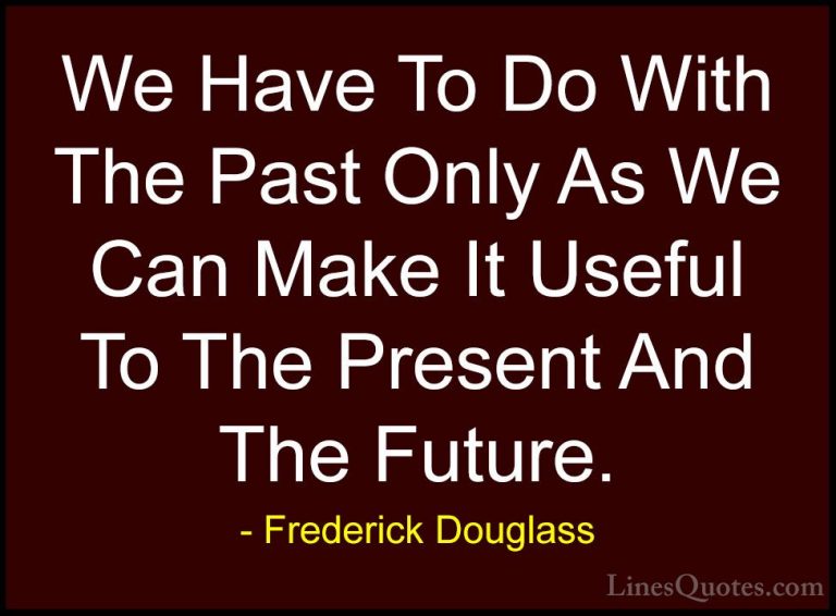 Frederick Douglass Quotes (37) - We Have To Do With The Past Only... - QuotesWe Have To Do With The Past Only As We Can Make It Useful To The Present And The Future.