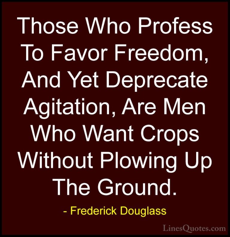 Frederick Douglass Quotes (6) - Those Who Profess To Favor Freedo... - QuotesThose Who Profess To Favor Freedom, And Yet Deprecate Agitation, Are Men Who Want Crops Without Plowing Up The Ground.