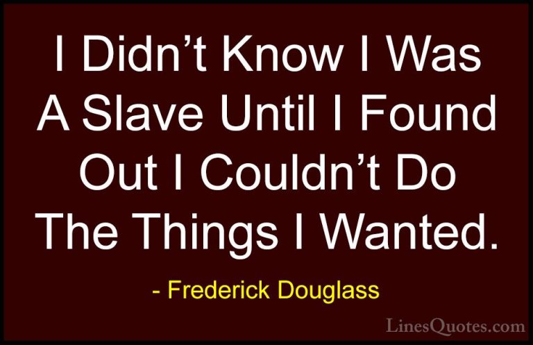 Frederick Douglass Quotes (8) - I Didn't Know I Was A Slave Until... - QuotesI Didn't Know I Was A Slave Until I Found Out I Couldn't Do The Things I Wanted.