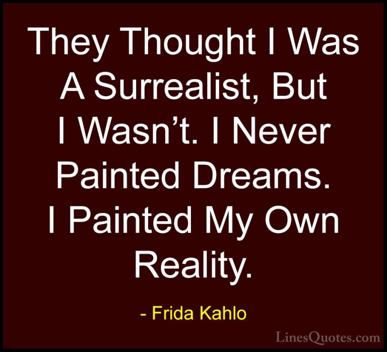 Frida Kahlo Quotes (11) - They Thought I Was A Surrealist, But I ... - QuotesThey Thought I Was A Surrealist, But I Wasn't. I Never Painted Dreams. I Painted My Own Reality.