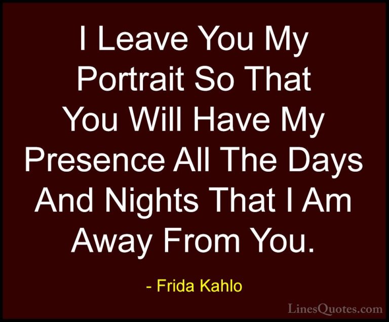 Frida Kahlo Quotes (12) - I Leave You My Portrait So That You Wil... - QuotesI Leave You My Portrait So That You Will Have My Presence All The Days And Nights That I Am Away From You.