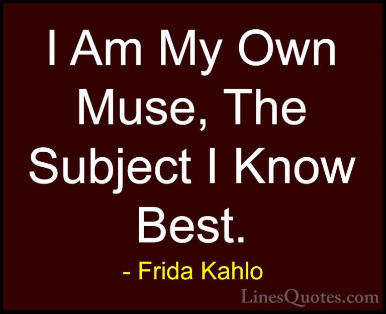 Frida Kahlo Quotes (14) - I Am My Own Muse, The Subject I Know Be... - QuotesI Am My Own Muse, The Subject I Know Best.