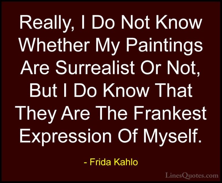 Frida Kahlo Quotes (16) - Really, I Do Not Know Whether My Painti... - QuotesReally, I Do Not Know Whether My Paintings Are Surrealist Or Not, But I Do Know That They Are The Frankest Expression Of Myself.