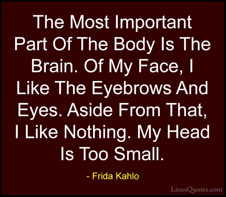 Frida Kahlo Quotes (18) - The Most Important Part Of The Body Is ... - QuotesThe Most Important Part Of The Body Is The Brain. Of My Face, I Like The Eyebrows And Eyes. Aside From That, I Like Nothing. My Head Is Too Small.