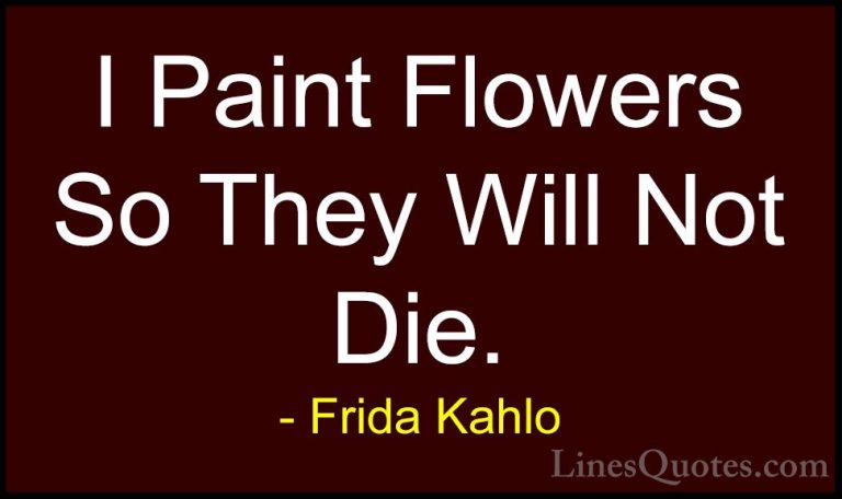 Frida Kahlo Quotes (2) - I Paint Flowers So They Will Not Die.... - QuotesI Paint Flowers So They Will Not Die.