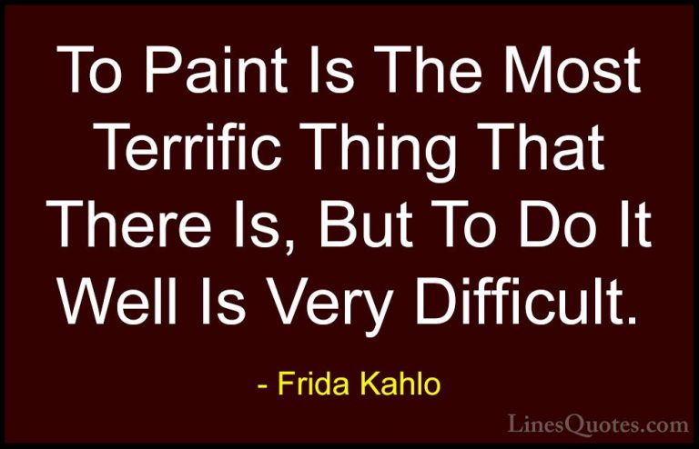 Frida Kahlo Quotes (23) - To Paint Is The Most Terrific Thing Tha... - QuotesTo Paint Is The Most Terrific Thing That There Is, But To Do It Well Is Very Difficult.