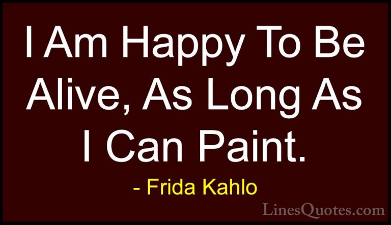 Frida Kahlo Quotes (26) - I Am Happy To Be Alive, As Long As I Ca... - QuotesI Am Happy To Be Alive, As Long As I Can Paint.