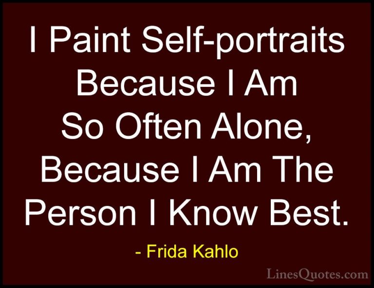 Frida Kahlo Quotes (4) - I Paint Self-portraits Because I Am So O... - QuotesI Paint Self-portraits Because I Am So Often Alone, Because I Am The Person I Know Best.