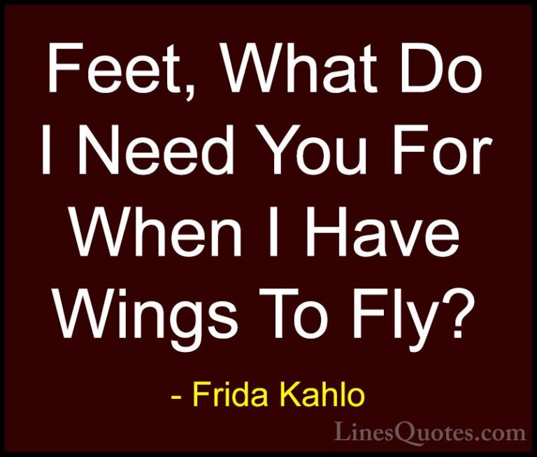 Frida Kahlo Quotes (8) - Feet, What Do I Need You For When I Have... - QuotesFeet, What Do I Need You For When I Have Wings To Fly?