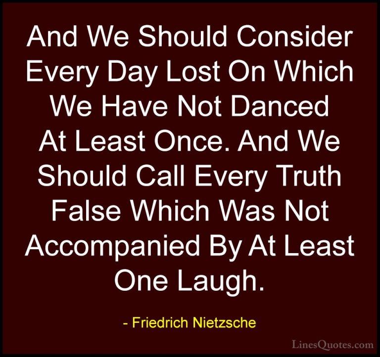 Friedrich Nietzsche Quotes (100) - And We Should Consider Every D... - QuotesAnd We Should Consider Every Day Lost On Which We Have Not Danced At Least Once. And We Should Call Every Truth False Which Was Not Accompanied By At Least One Laugh.